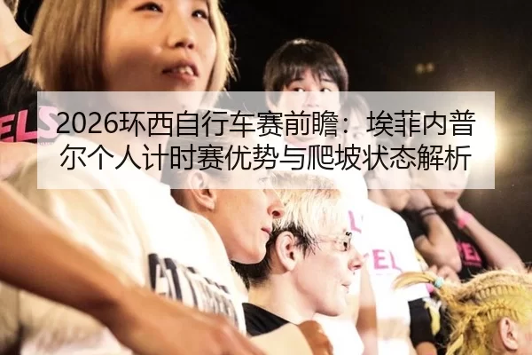 2026环西自行车赛前瞻：埃菲内普尔个人计时赛优势与爬坡状态解析